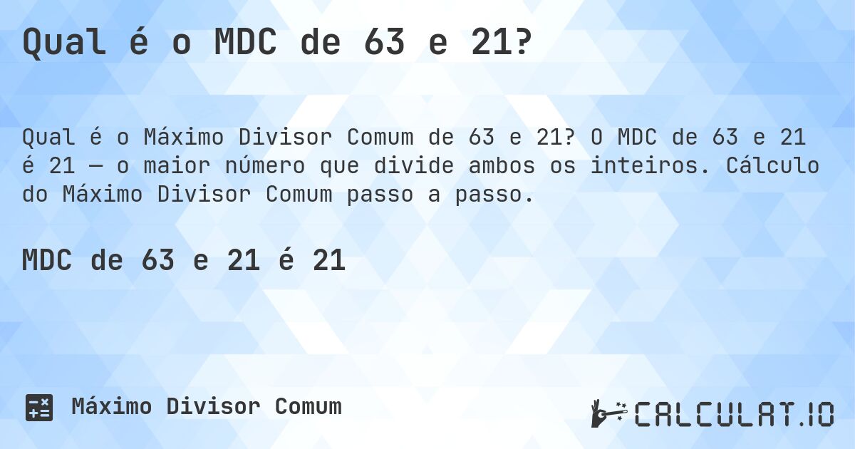 Qual é o MDC de 63 e 21?. O MDC de 63 e 21 é 21 — o maior número que divide ambos os inteiros. Cálculo do Máximo Divisor Comum passo a passo.