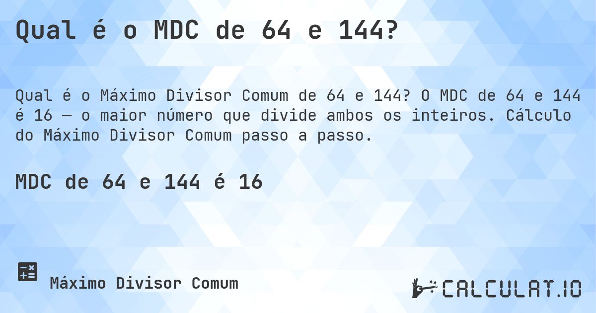 Qual é o MDC de 64 e 144?. O MDC de 64 e 144 é 16 — o maior número que divide ambos os inteiros. Cálculo do Máximo Divisor Comum passo a passo.