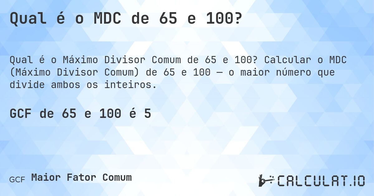 Qual é o MDC de 65 e 100?. Calcular o MDC (Máximo Divisor Comum) de 65 e 100 — o maior número que divide ambos os inteiros.