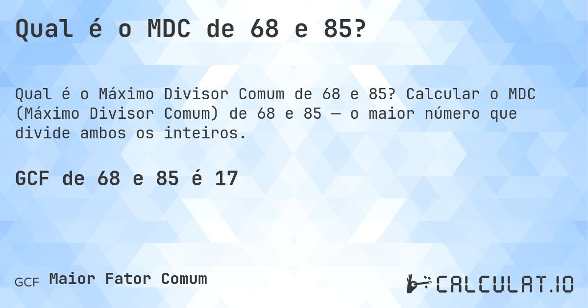 Qual é o MDC de 68 e 85?. Calcular o MDC (Máximo Divisor Comum) de 68 e 85 — o maior número que divide ambos os inteiros.