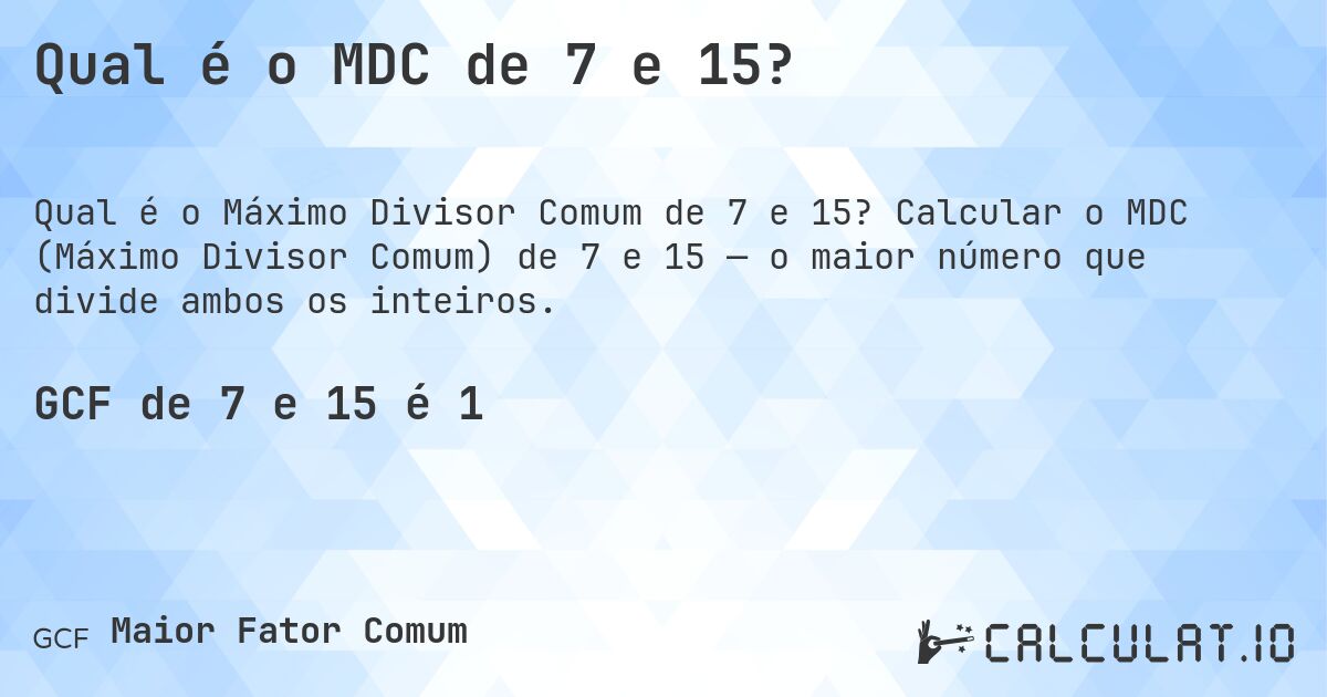 Qual é o MDC de 7 e 15?. Calcular o MDC (Máximo Divisor Comum) de 7 e 15 — o maior número que divide ambos os inteiros.