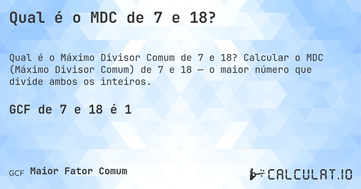 Qual é o MDC de 7 e 18?. Calcular o MDC (Máximo Divisor Comum) de 7 e 18 — o maior número que divide ambos os inteiros.