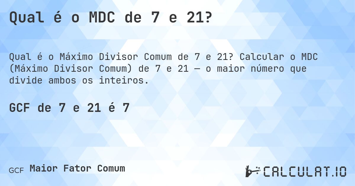 Qual é o MDC de 7 e 21?. Calcular o MDC (Máximo Divisor Comum) de 7 e 21 — o maior número que divide ambos os inteiros.