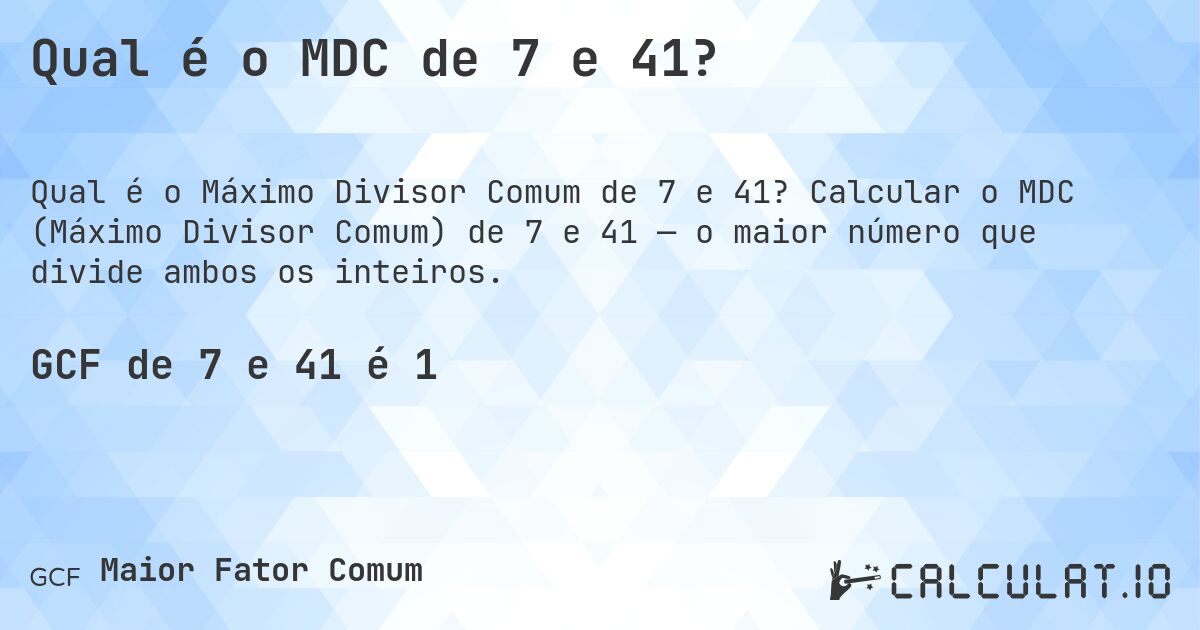 Qual é o MDC de 7 e 41?. Calcular o MDC (Máximo Divisor Comum) de 7 e 41 — o maior número que divide ambos os inteiros.