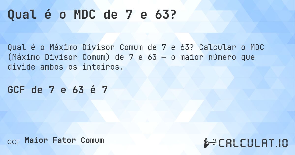Qual é o MDC de 7 e 63?. Calcular o MDC (Máximo Divisor Comum) de 7 e 63 — o maior número que divide ambos os inteiros.