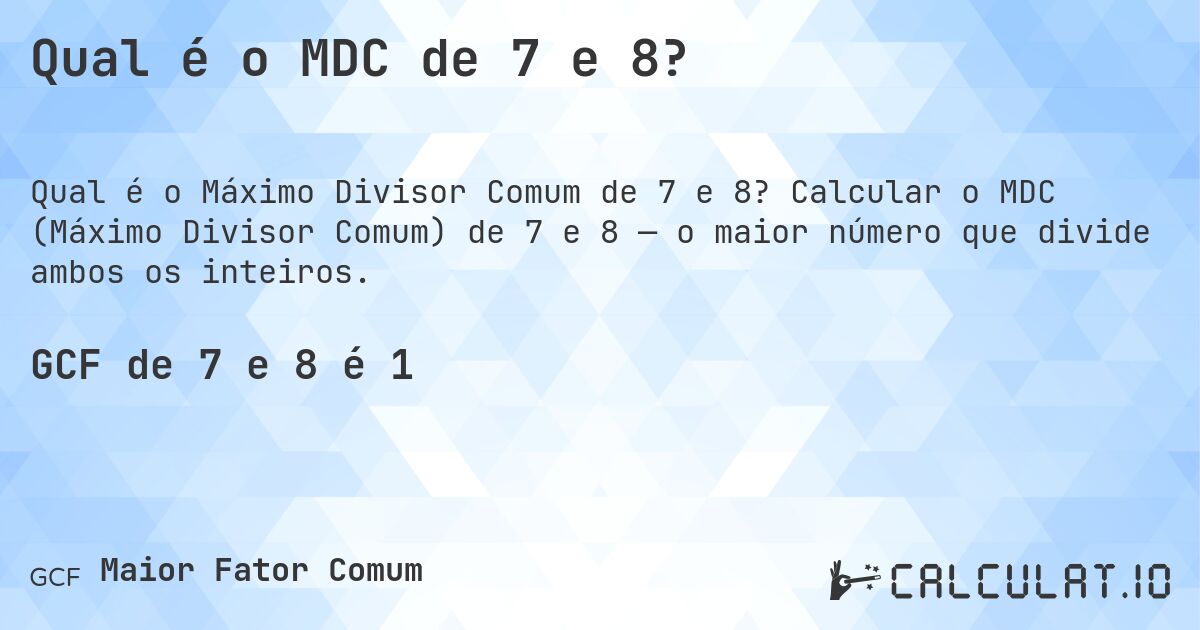 Qual é o MDC de 7 e 8?. Calcular o MDC (Máximo Divisor Comum) de 7 e 8 — o maior número que divide ambos os inteiros.