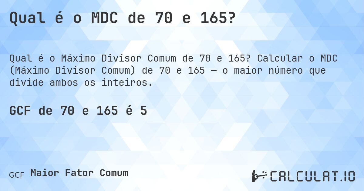 Qual é o MDC de 70 e 165?. Calcular o MDC (Máximo Divisor Comum) de 70 e 165 — o maior número que divide ambos os inteiros.