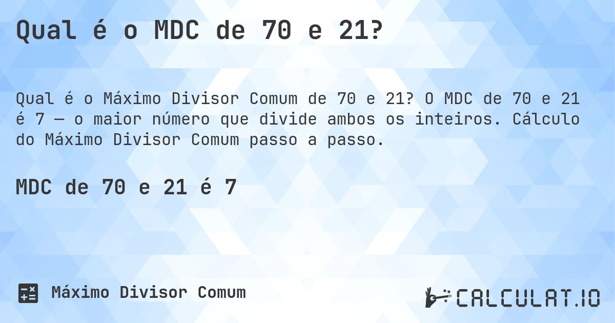 Qual é o MDC de 70 e 21?. O MDC de 70 e 21 é 7 — o maior número que divide ambos os inteiros. Cálculo do Máximo Divisor Comum passo a passo.