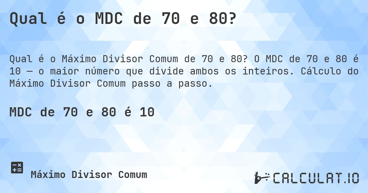 Qual é o MDC de 70 e 80?. O MDC de 70 e 80 é 10 — o maior número que divide ambos os inteiros. Cálculo do Máximo Divisor Comum passo a passo.