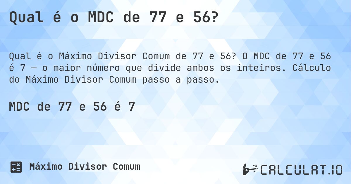 Qual é o MDC de 77 e 56?. O MDC de 77 e 56 é 7 — o maior número que divide ambos os inteiros. Cálculo do Máximo Divisor Comum passo a passo.