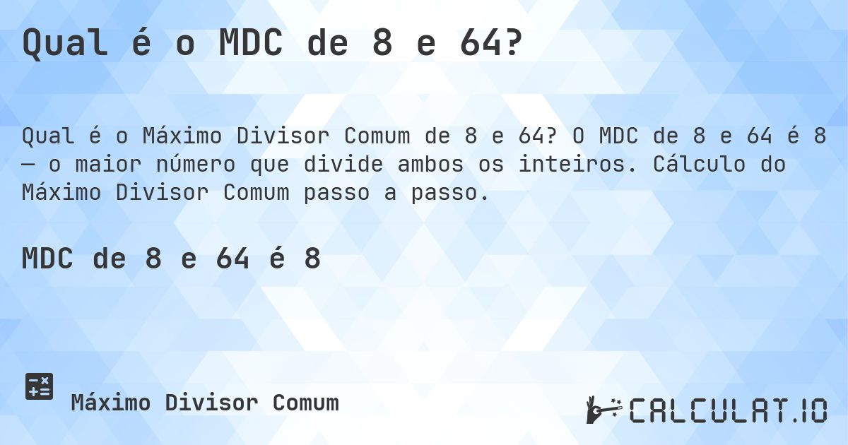Qual é o MDC de 8 e 64?. O MDC de 8 e 64 é 8 — o maior número que divide ambos os inteiros. Cálculo do Máximo Divisor Comum passo a passo.