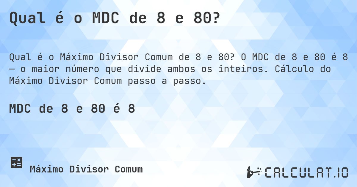 Qual é o MDC de 8 e 80?. O MDC de 8 e 80 é 8 — o maior número que divide ambos os inteiros. Cálculo do Máximo Divisor Comum passo a passo.