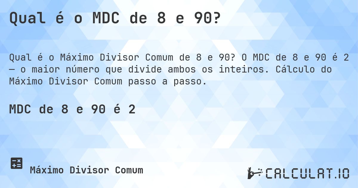 Qual é o MDC de 8 e 90?. O MDC de 8 e 90 é 2 — o maior número que divide ambos os inteiros. Cálculo do Máximo Divisor Comum passo a passo.