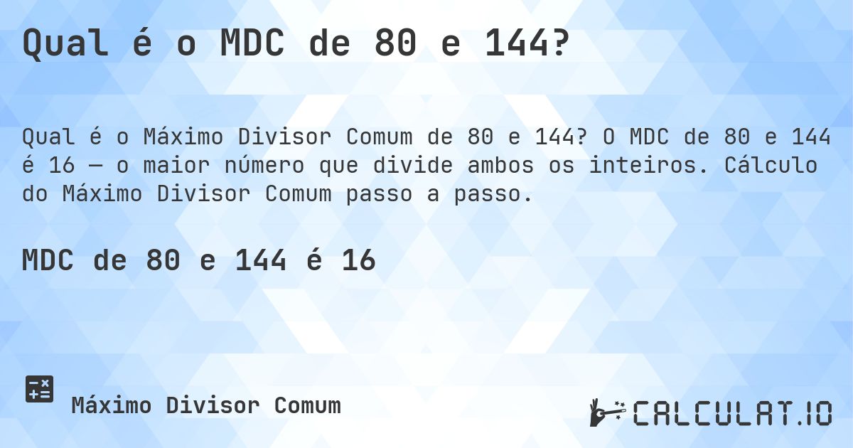 Qual é o MDC de 80 e 144?. O MDC de 80 e 144 é 16 — o maior número que divide ambos os inteiros. Cálculo do Máximo Divisor Comum passo a passo.