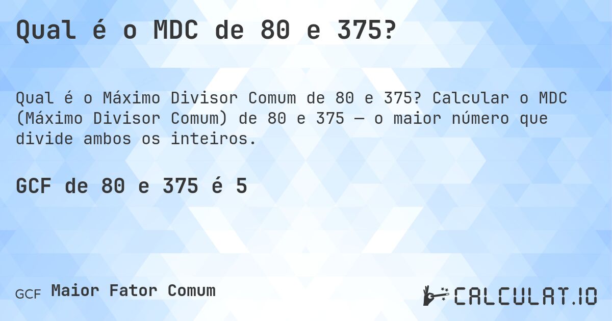 Qual é o MDC de 80 e 375?. Calcular o MDC (Máximo Divisor Comum) de 80 e 375 — o maior número que divide ambos os inteiros.