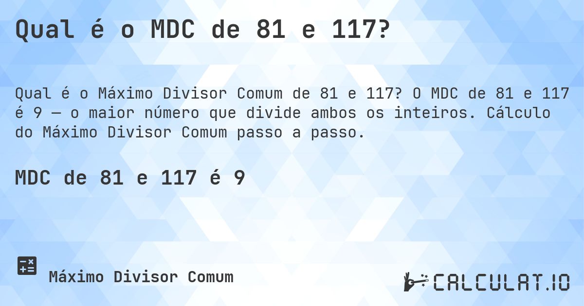 Qual é o MDC de 81 e 117?. O MDC de 81 e 117 é 9 — o maior número que divide ambos os inteiros. Cálculo do Máximo Divisor Comum passo a passo.