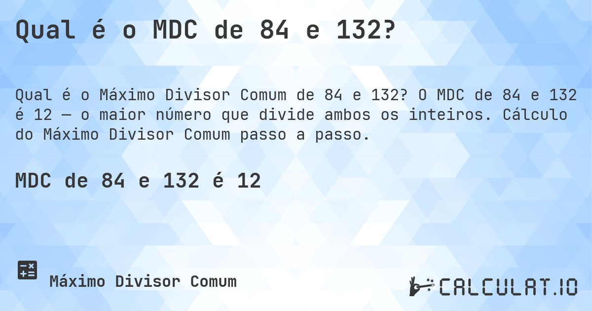 Qual é o MDC de 84 e 132?. O MDC de 84 e 132 é 12 — o maior número que divide ambos os inteiros. Cálculo do Máximo Divisor Comum passo a passo.