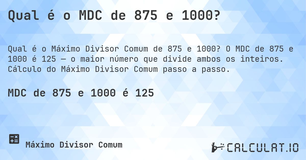 Qual é o MDC de 875 e 1000?. O MDC de 875 e 1000 é 125 — o maior número que divide ambos os inteiros. Cálculo do Máximo Divisor Comum passo a passo.