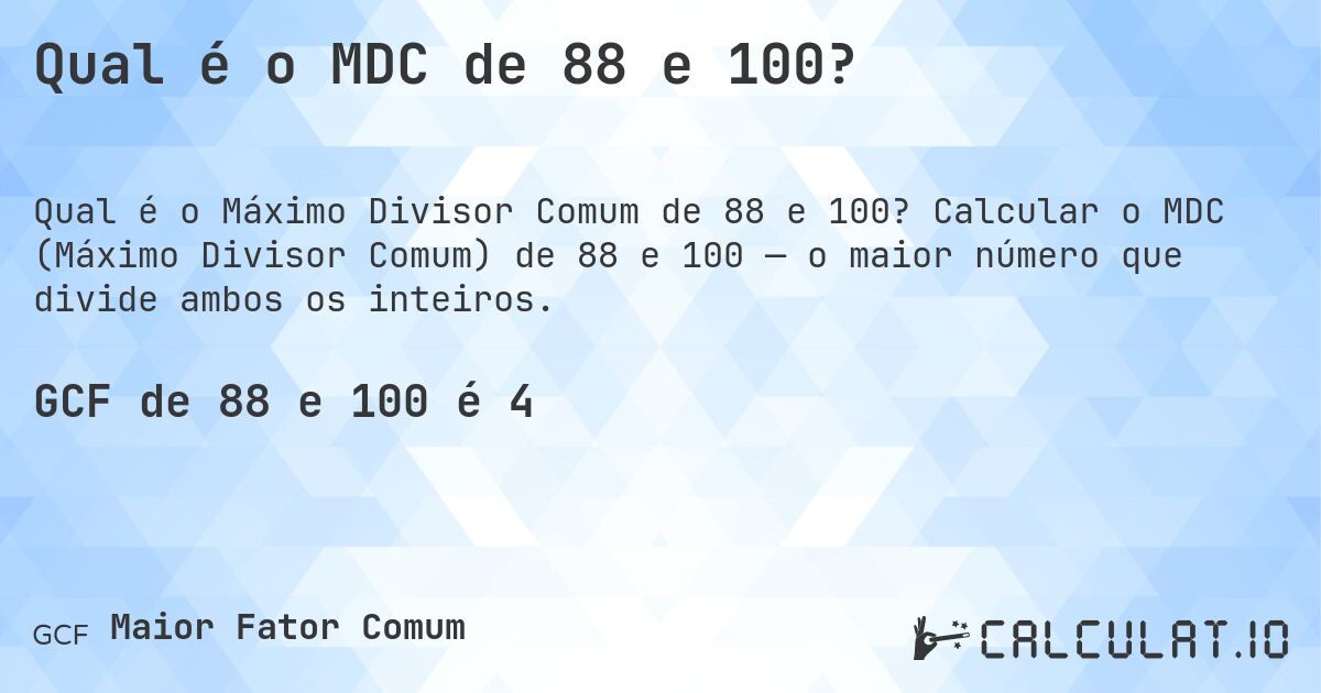 Qual é o MDC de 88 e 100?. Calcular o MDC (Máximo Divisor Comum) de 88 e 100 — o maior número que divide ambos os inteiros.