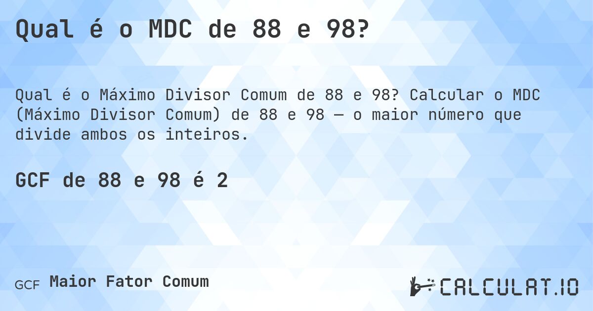 Qual é o MDC de 88 e 98?. Calcular o MDC (Máximo Divisor Comum) de 88 e 98 — o maior número que divide ambos os inteiros.