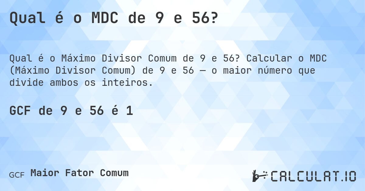 Qual é o MDC de 9 e 56?. Calcular o MDC (Máximo Divisor Comum) de 9 e 56 — o maior número que divide ambos os inteiros.