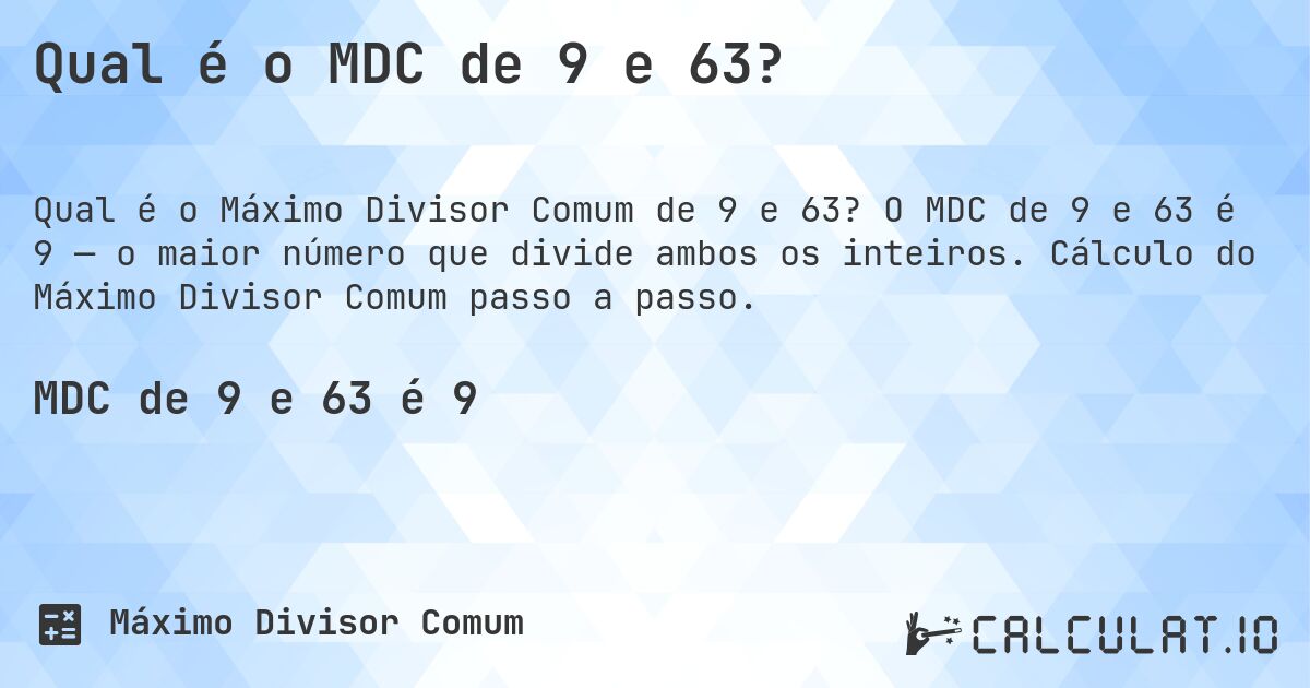 Qual é o MDC de 9 e 63?. O MDC de 9 e 63 é 9 — o maior número que divide ambos os inteiros. Cálculo do Máximo Divisor Comum passo a passo.