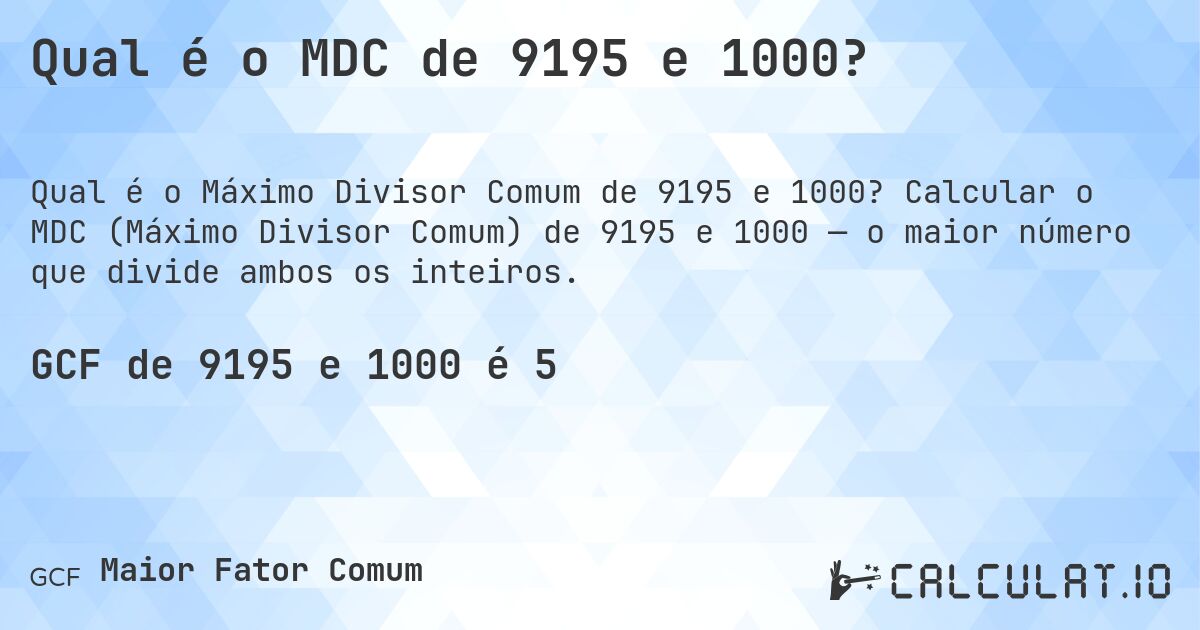 Qual é o MDC de 9195 e 1000?. Calcular o MDC (Máximo Divisor Comum) de 9195 e 1000 — o maior número que divide ambos os inteiros.