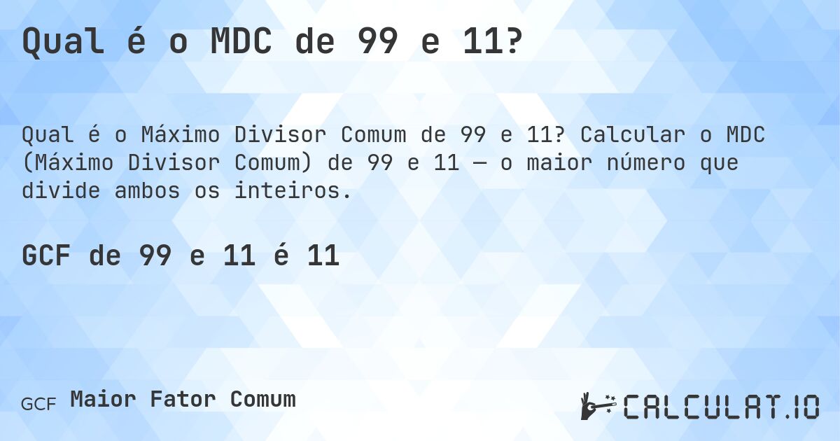 Qual é o MDC de 99 e 11?. Calcular o MDC (Máximo Divisor Comum) de 99 e 11 — o maior número que divide ambos os inteiros.