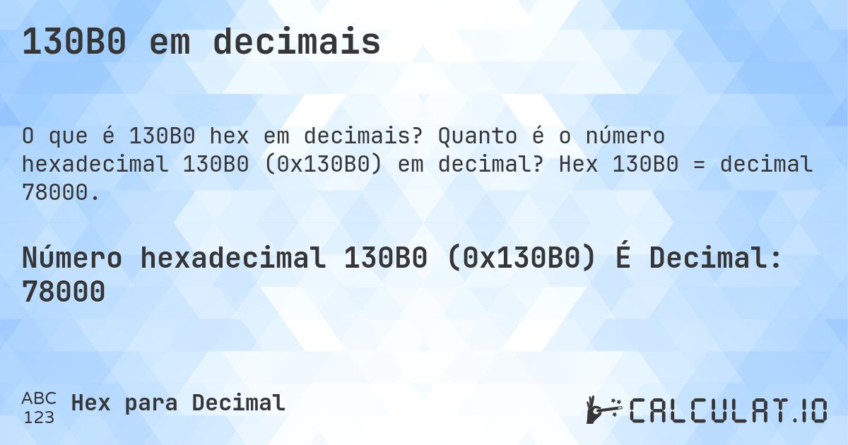 130B0 em decimais. Quanto é o número hexadecimal 130B0 (0x130B0) em decimal? Hex 130B0 = decimal 78000.