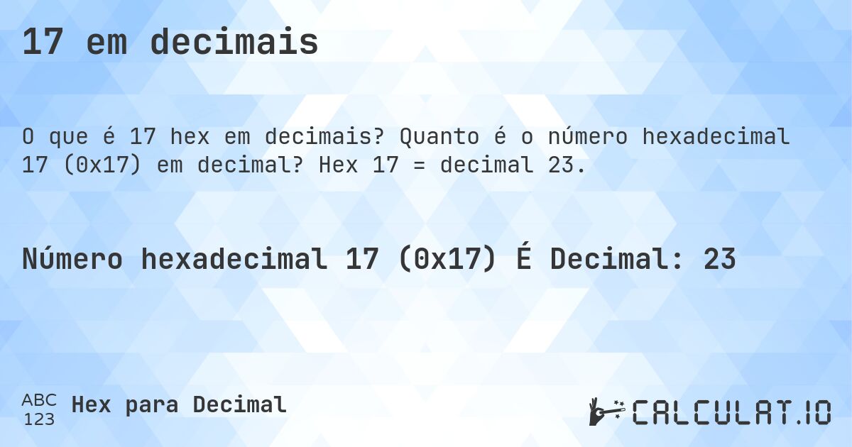 17 em decimais. Quanto é o número hexadecimal 17 (0x17) em decimal? Hex 17 = decimal 23.