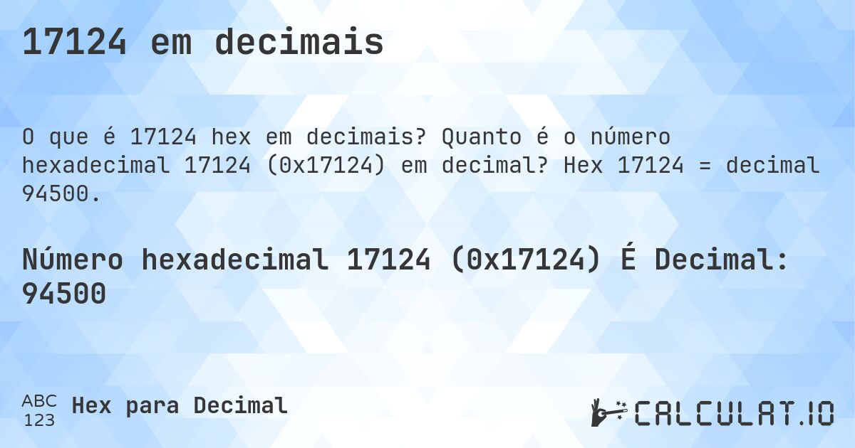 17124 em decimais. Quanto é o número hexadecimal 17124 (0x17124) em decimal? Hex 17124 = decimal 94500.