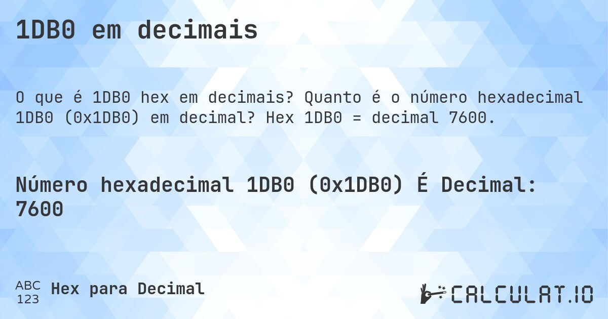 1DB0 em decimais. Quanto é o número hexadecimal 1DB0 (0x1DB0) em decimal? Hex 1DB0 = decimal 7600.