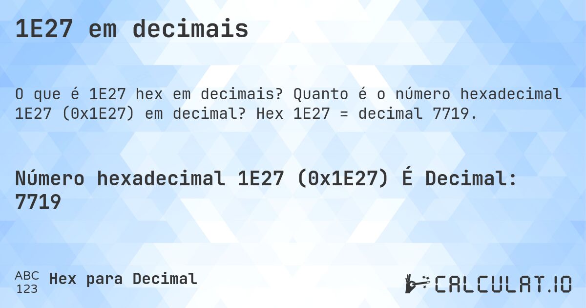 1E27 em decimais. Quanto é o número hexadecimal 1E27 (0x1E27) em decimal? Hex 1E27 = decimal 7719.
