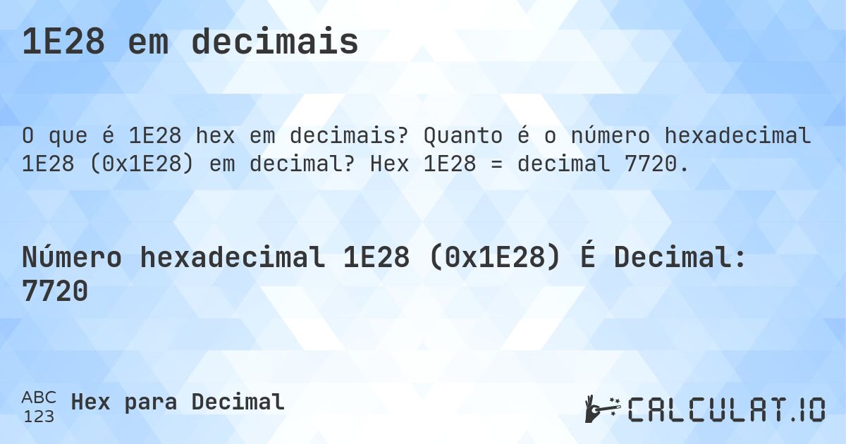 1E28 em decimais. Quanto é o número hexadecimal 1E28 (0x1E28) em decimal? Hex 1E28 = decimal 7720.