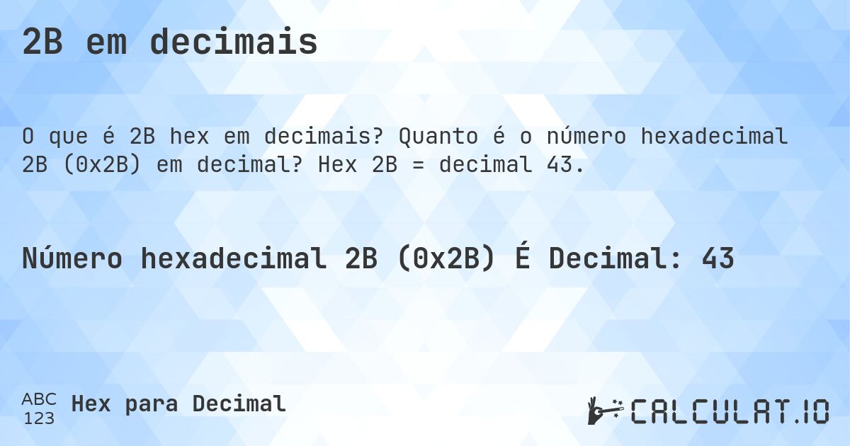 2B em decimais. Quanto é o número hexadecimal 2B (0x2B) em decimal? Hex 2B = decimal 43.