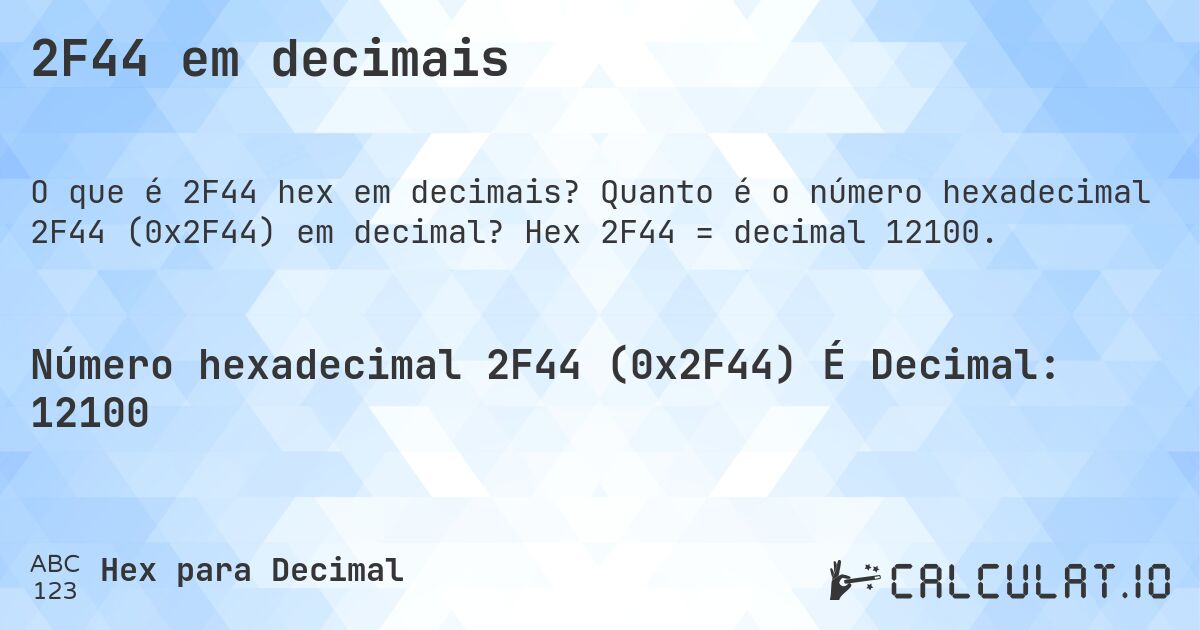 2F44 em decimais. Quanto é o número hexadecimal 2F44 (0x2F44) em decimal? Hex 2F44 = decimal 12100.