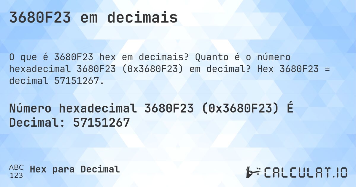 3680F23 em decimais. Quanto é o número hexadecimal 3680F23 (0x3680F23) em decimal? Hex 3680F23 = decimal 57151267.