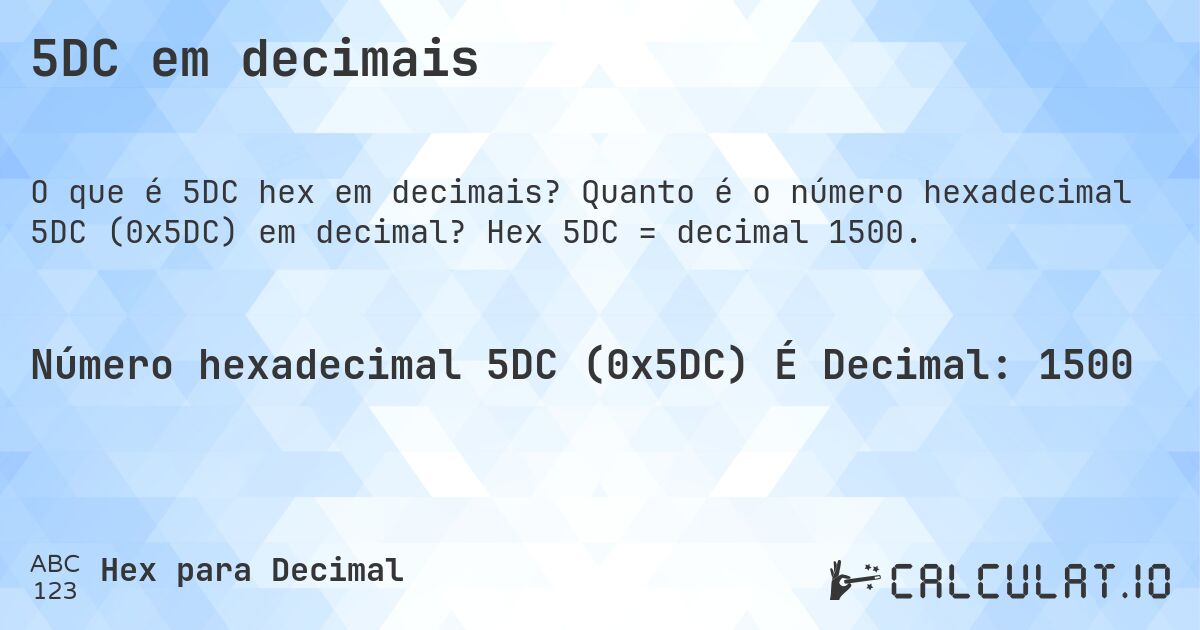 5DC em decimais. Quanto é o número hexadecimal 5DC (0x5DC) em decimal? Hex 5DC = decimal 1500.