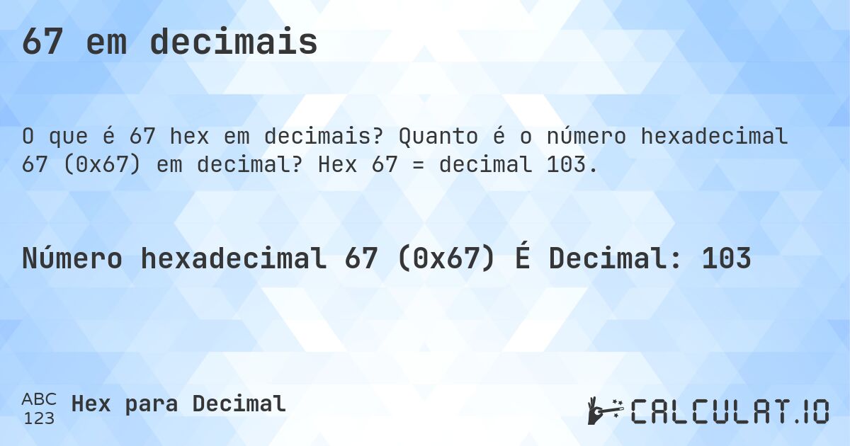 67 em decimais. Quanto é o número hexadecimal 67 (0x67) em decimal? Hex 67 = decimal 103.
