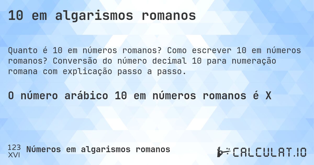 10 em algarismos romanos. Como escrever 10 em números romanos? Conversão do número decimal 10 para numeração romana com explicação passo a passo.