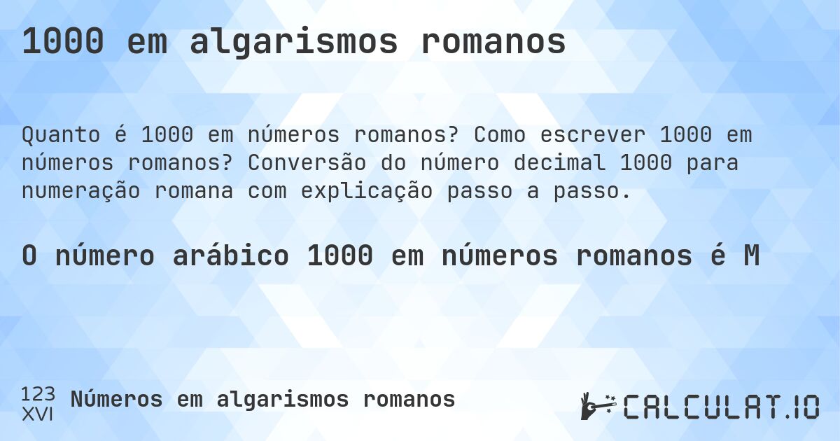 1000 em algarismos romanos. Como escrever 1000 em números romanos? Conversão do número decimal 1000 para numeração romana com explicação passo a passo.