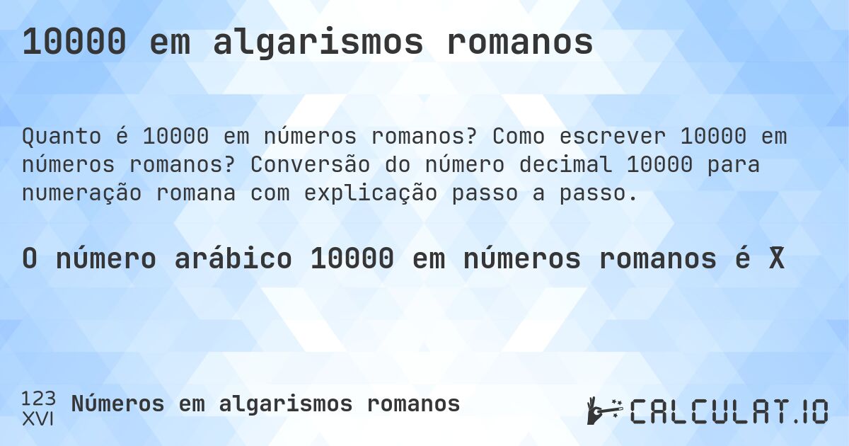 10000 em algarismos romanos. Como escrever 10000 em números romanos? Conversão do número decimal 10000 para numeração romana com explicação passo a passo.