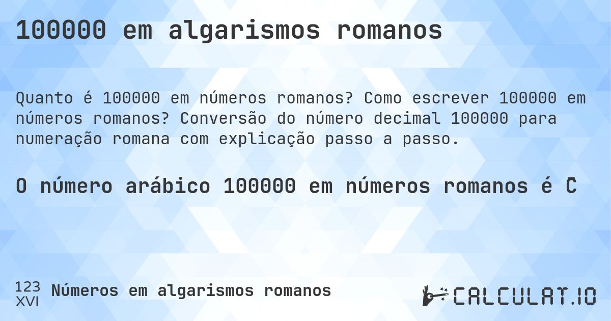 100000 em algarismos romanos. Como escrever 100000 em números romanos? Conversão do número decimal 100000 para numeração romana com explicação passo a passo.