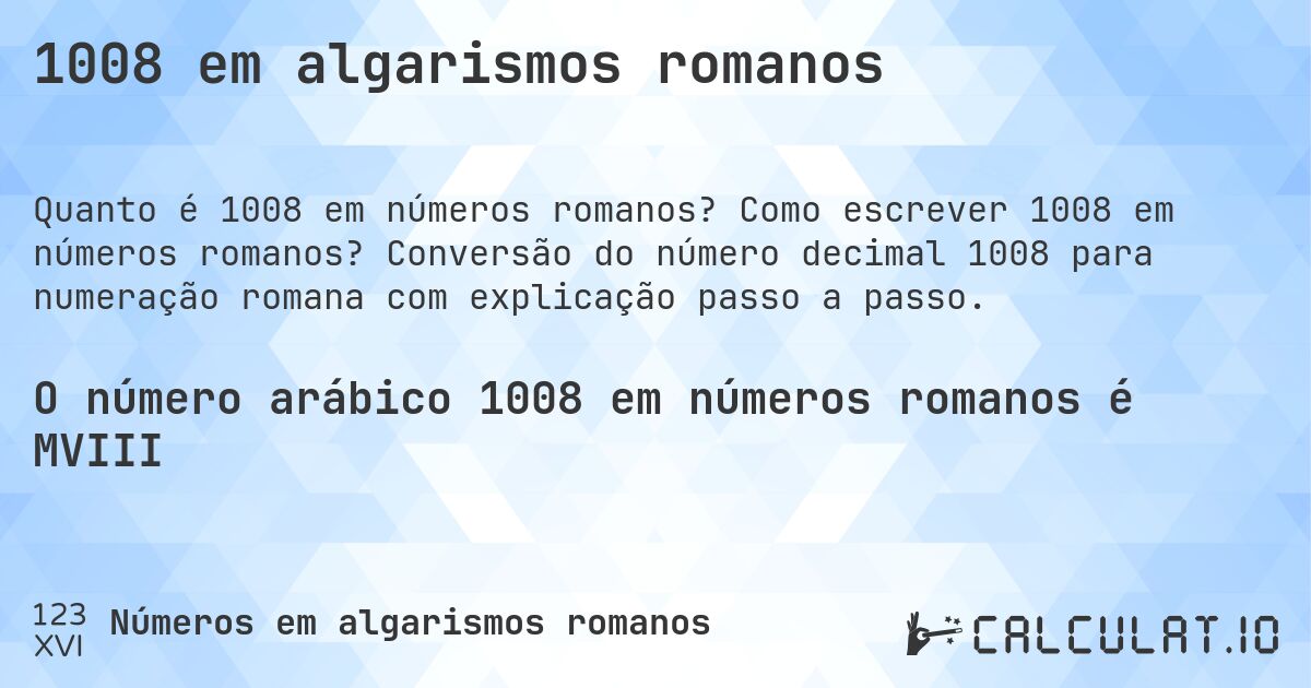 1008 em algarismos romanos. Como escrever 1008 em números romanos? Conversão do número decimal 1008 para numeração romana com explicação passo a passo.