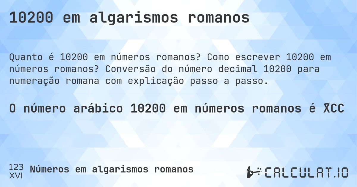 10200 em algarismos romanos. Como escrever 10200 em números romanos? Conversão do número decimal 10200 para numeração romana com explicação passo a passo.