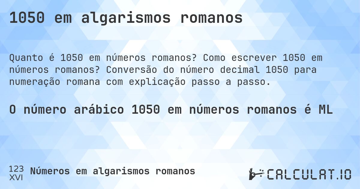 1050 em algarismos romanos. Como escrever 1050 em números romanos? Conversão do número decimal 1050 para numeração romana com explicação passo a passo.