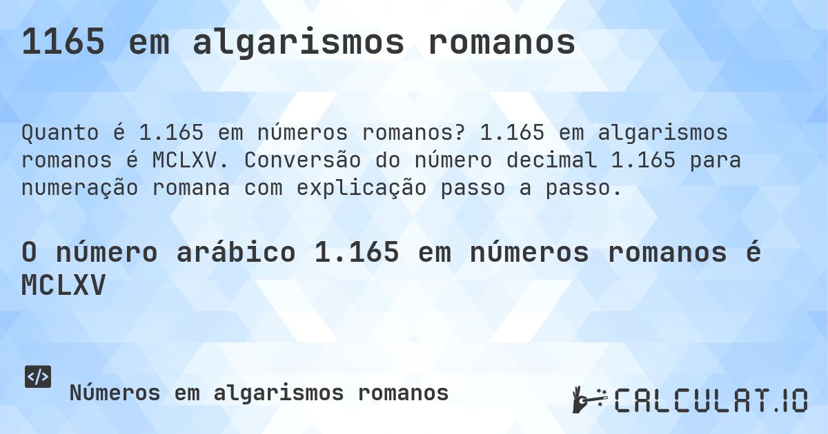 1165 em algarismos romanos. 1.165 em algarismos romanos é MCLXV. Conversão do número decimal 1.165 para numeração romana com explicação passo a passo.