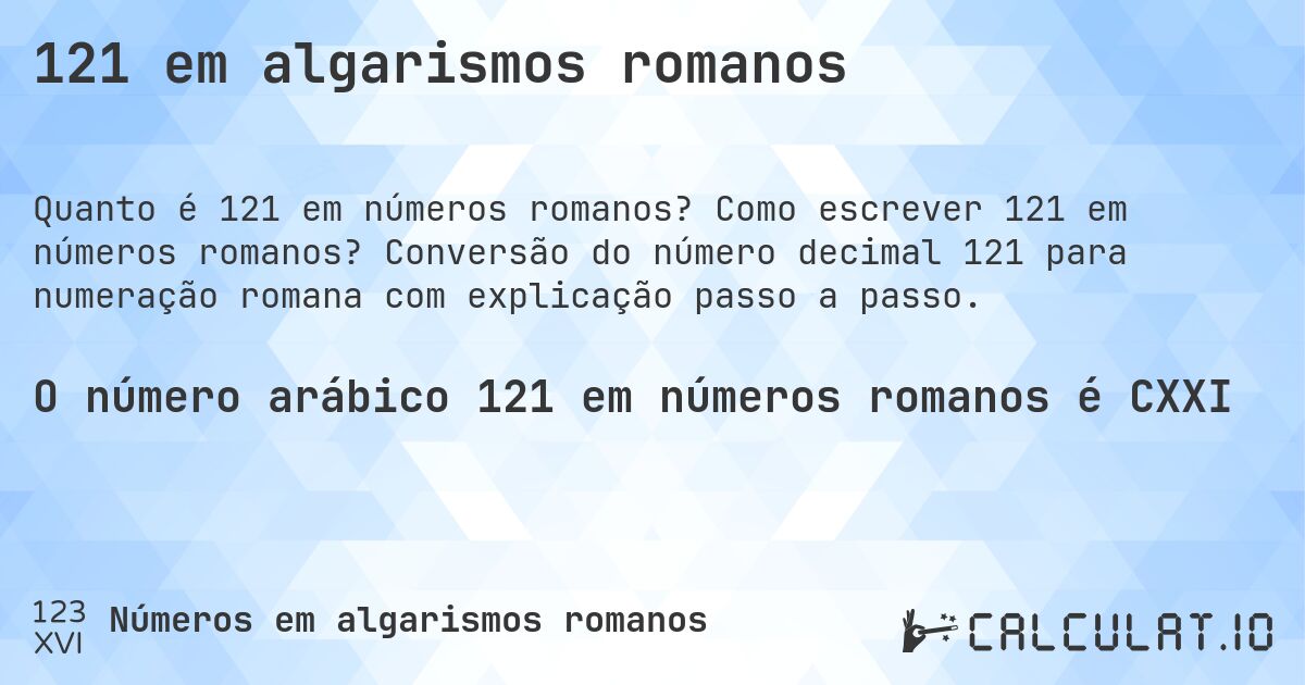 121 em algarismos romanos. Como escrever 121 em números romanos? Conversão do número decimal 121 para numeração romana com explicação passo a passo.