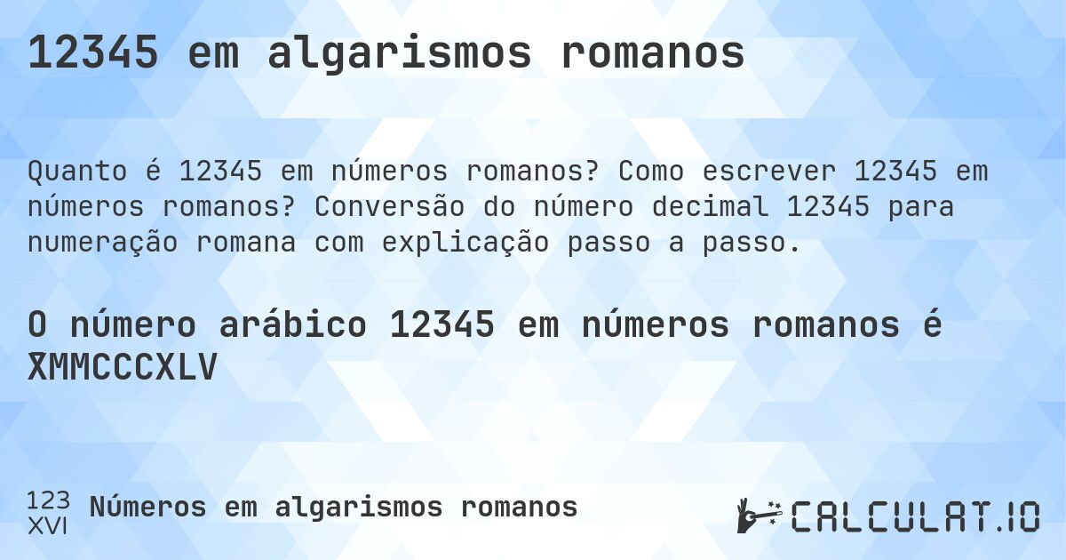 12345 em algarismos romanos. Como escrever 12345 em números romanos? Conversão do número decimal 12345 para numeração romana com explicação passo a passo.