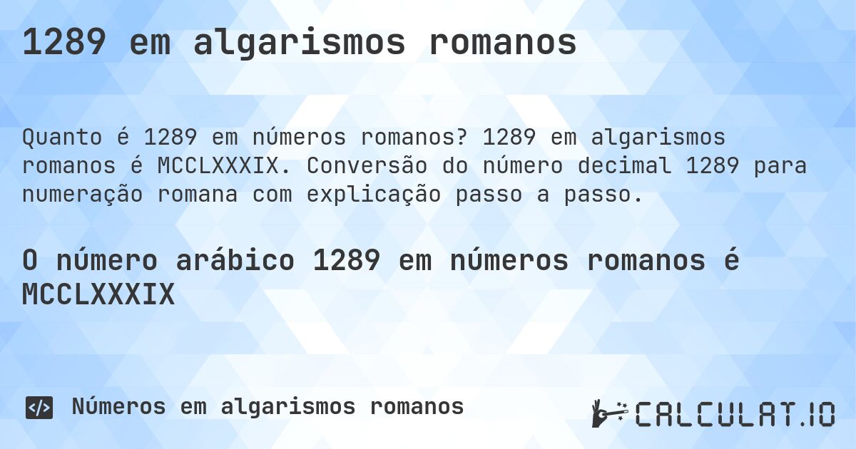 1289 em algarismos romanos. 1289 em algarismos romanos é MCCLXXXIX. Conversão do número decimal 1289 para numeração romana com explicação passo a passo.